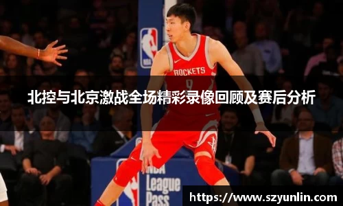 北控与北京激战全场精彩录像回顾及赛后分析
