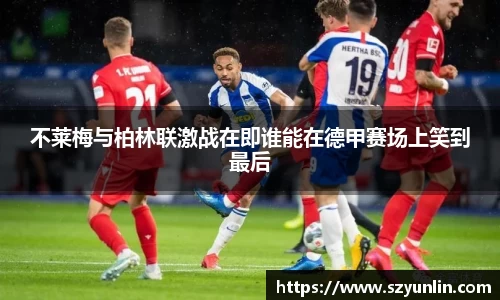 不莱梅与柏林联激战在即谁能在德甲赛场上笑到最后
