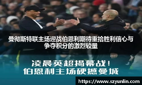 曼彻斯特联主场迎战伯恩利期待重拾胜利信心与争夺积分的激烈较量