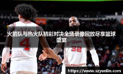 火箭队与热火队精彩对决全场录像回放尽享篮球盛宴